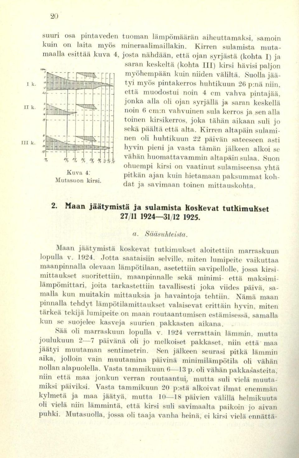 Suolla jäätyi myös pintakerros huhtikuun 26 p:nä niin, illuisiiri että muodostui noin 4 cm vahva pintajää, jonka alla oli ojan syrjällä ja saran keskellä noin 6 cm:n vahvuinen sula kerros ja sen alla
