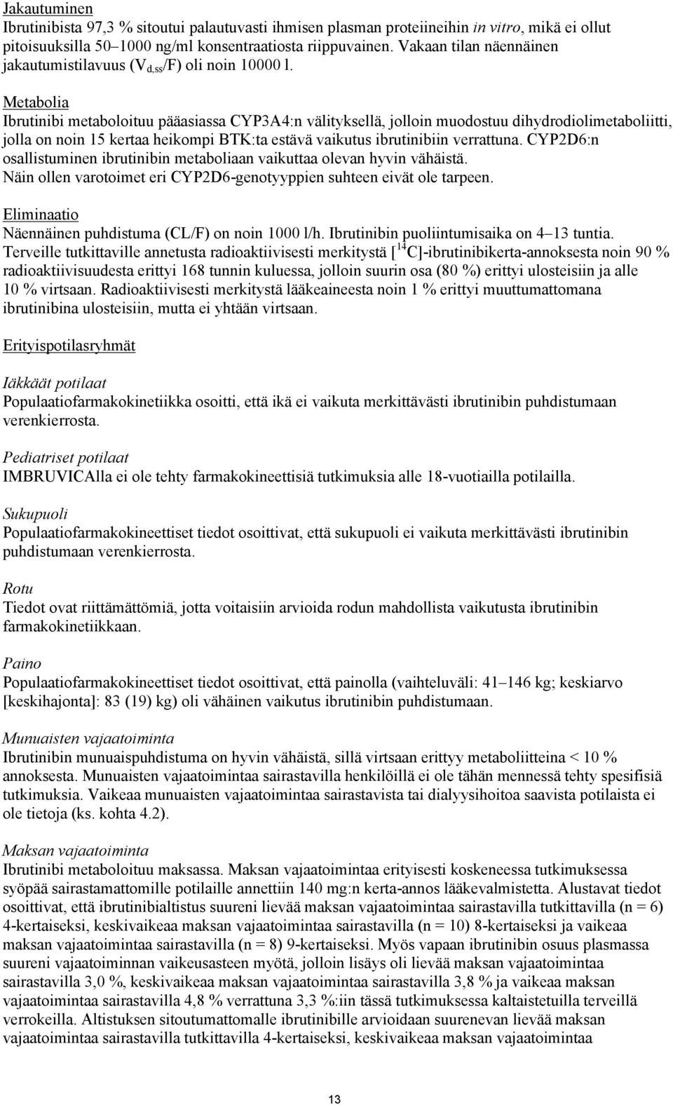 Metabolia Ibrutinibi metaboloituu pääasiassa CYP3A4:n välityksellä, jolloin muodostuu dihydrodiolimetaboliitti, jolla on noin 15 kertaa heikompi BTK:ta estävä vaikutus ibrutinibiin verrattuna.