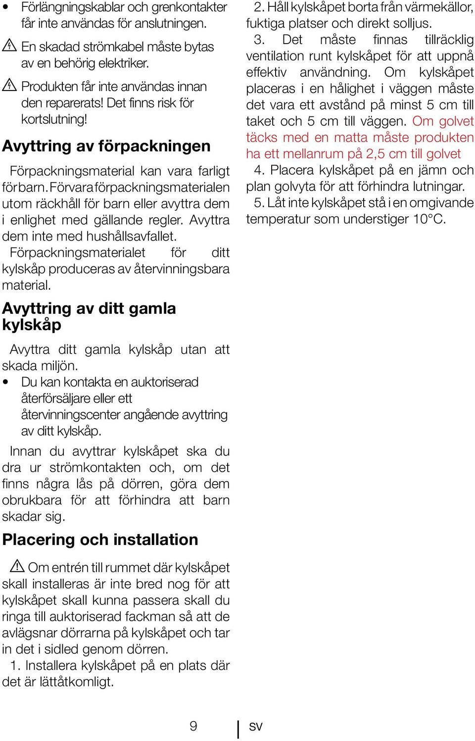 Förvara förpackningsmaterialen utom räckhåll för barn eller avyttra dem i enlighet med gällande regler. Avyttra dem inte med hushållsavfallet.