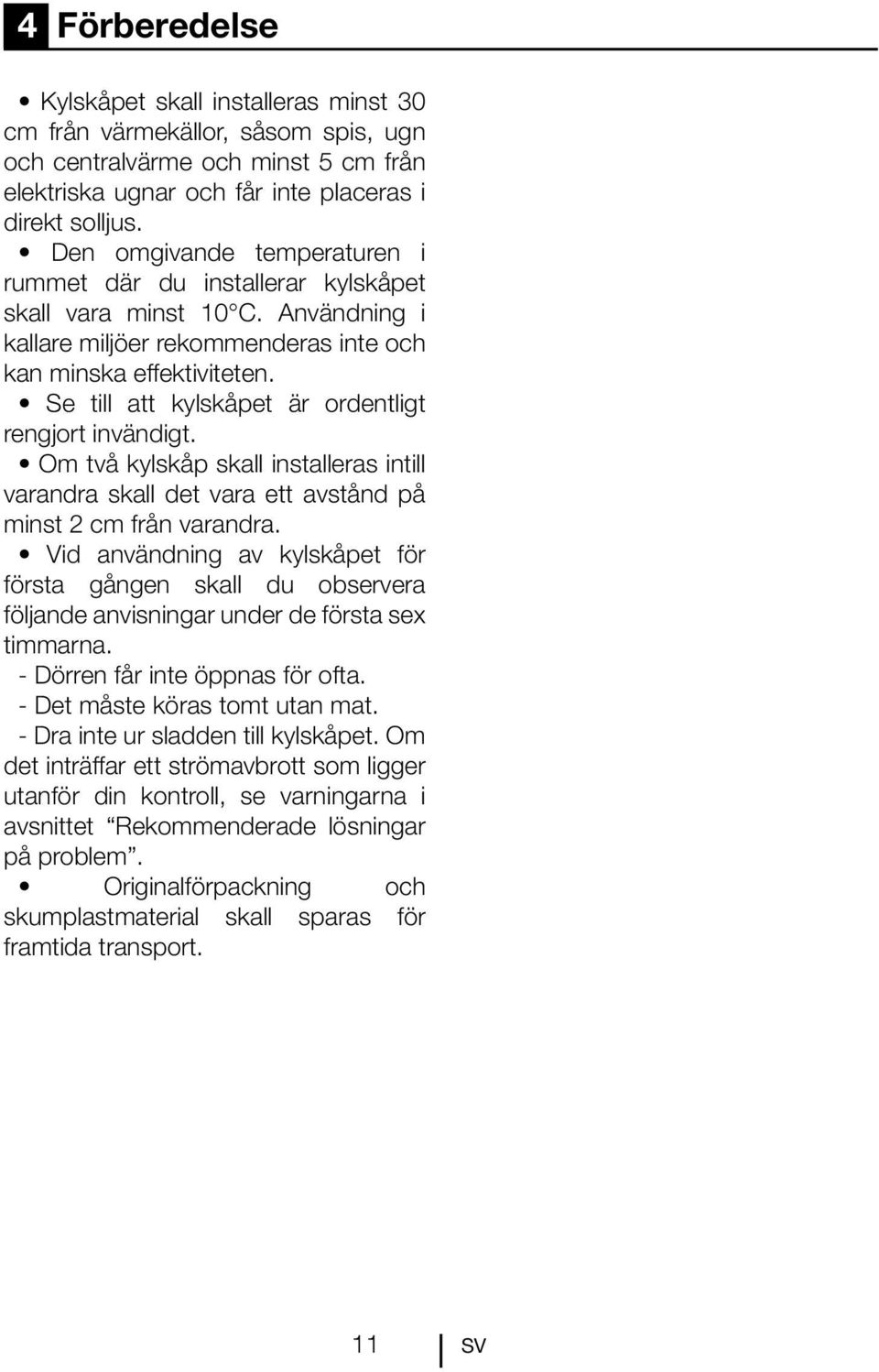 Se till att kylskåpet är ordentligt rengjort invändigt. Om två kylskåp skall installeras intill varandra skall det vara ett avstånd på minst 2 cm från varandra.