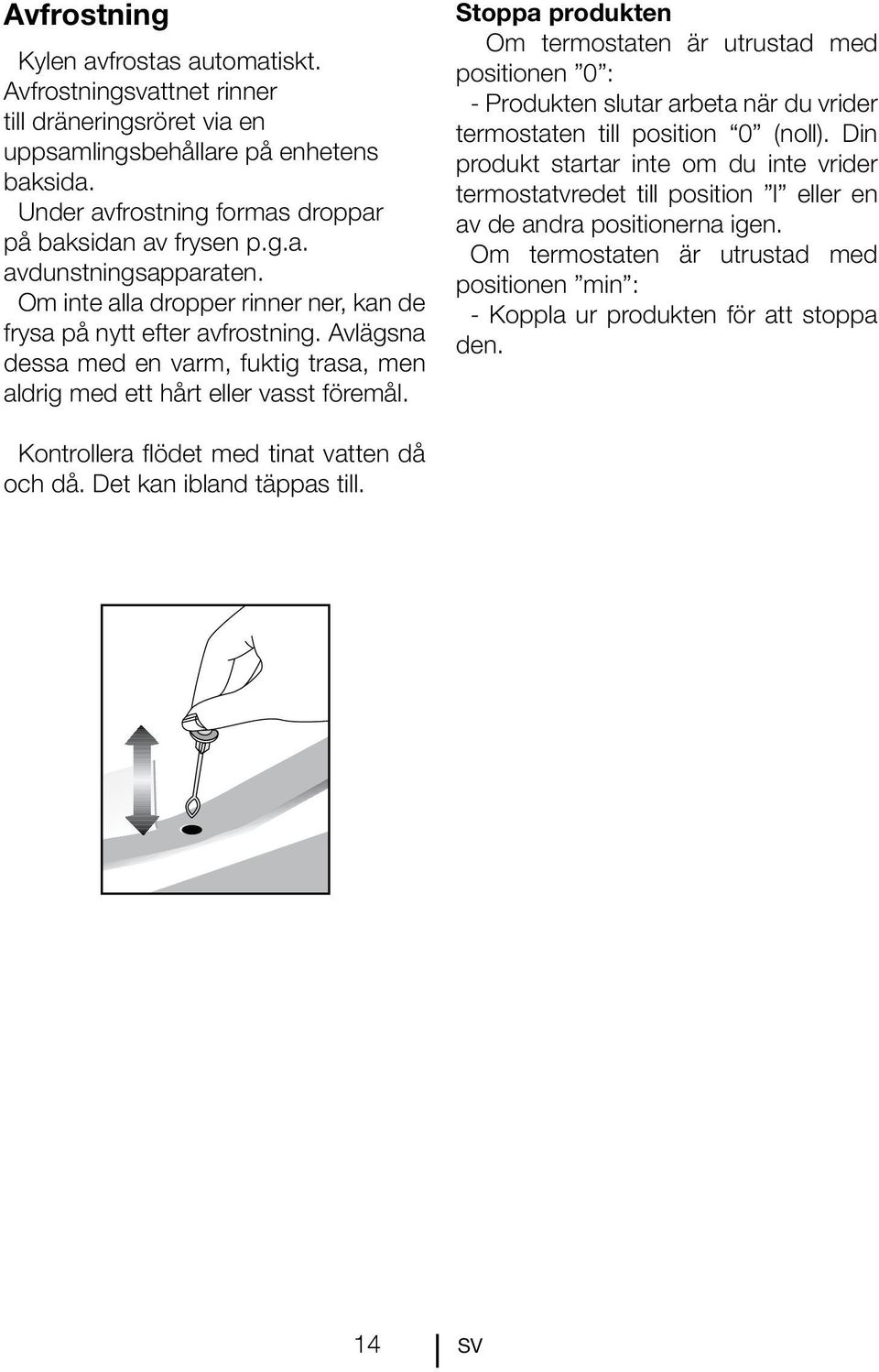 Stoppa produkten Om termostaten är utrustad med positionen 0 : - Produkten slutar arbeta när du vrider termostaten till position 0 (noll).