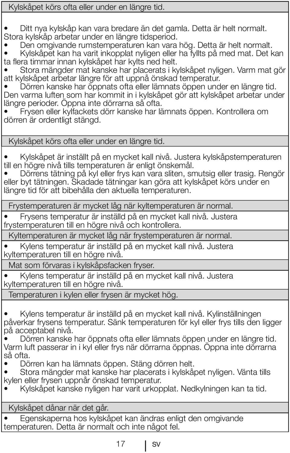 Stora mängder mat kanske har placerats i kylskåpet nyligen. Varm mat gör att kylskåpet arbetar längre för att uppnå önskad temperatur.