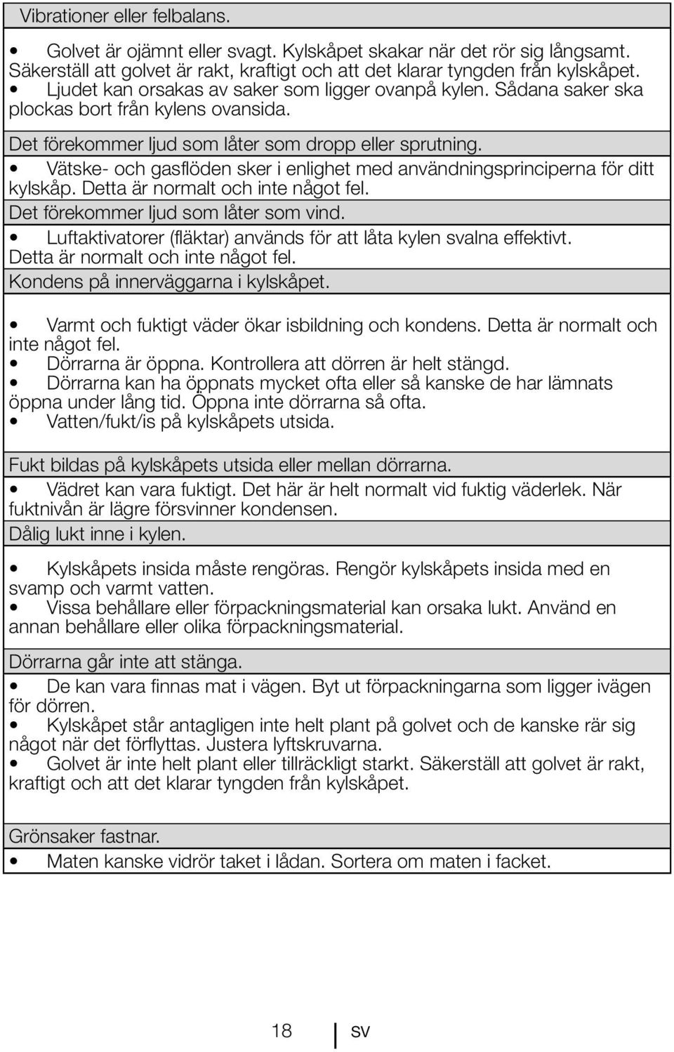 Vätske- och gasflöden sker i enlighet med användningsprinciperna för ditt kylskåp. Detta är normalt och inte något fel. Det förekommer ljud som låter som vind.