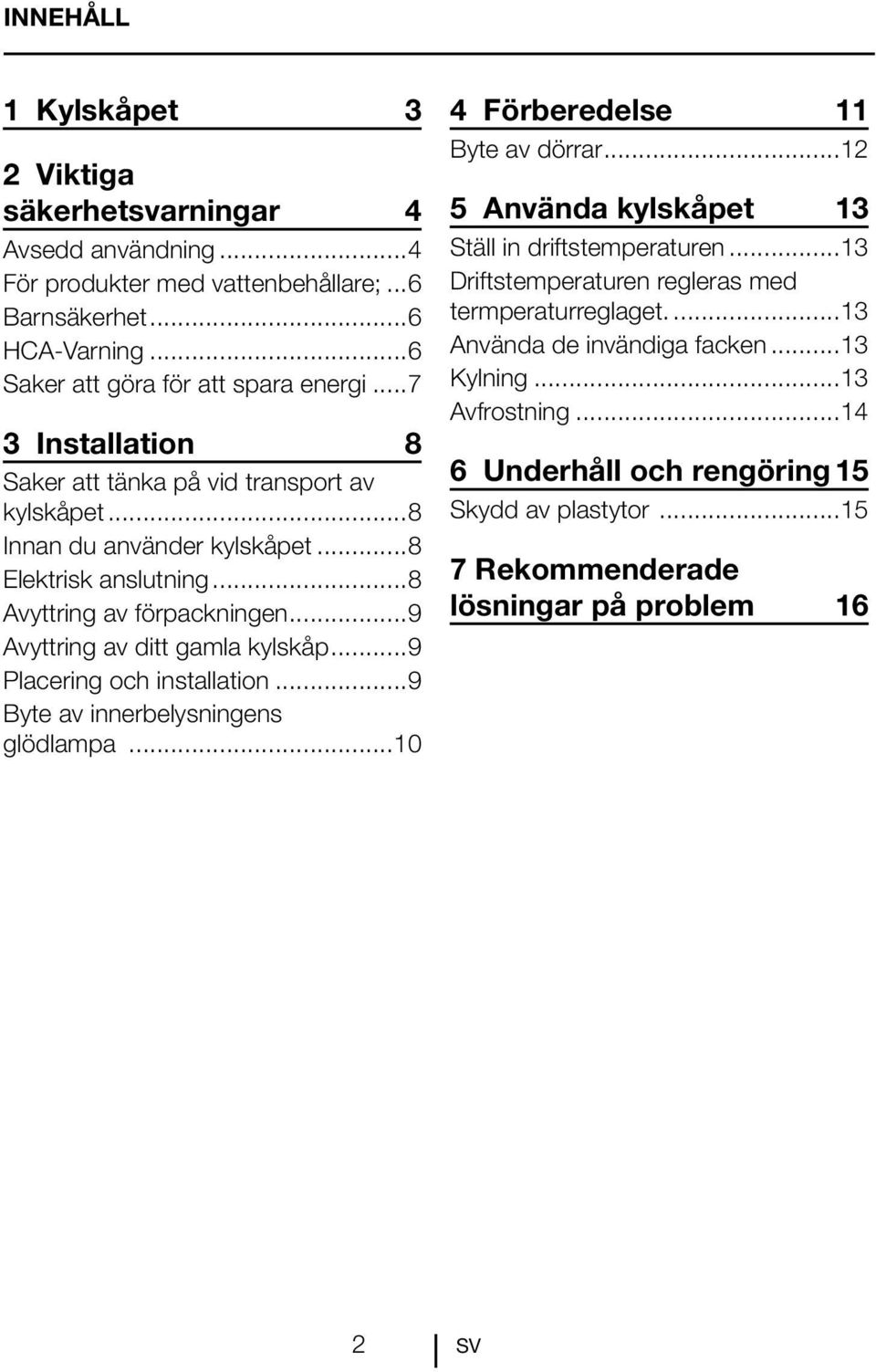 ..9 Placering och installation...9 Byte av innerbelysningens glödlampa...10 4 Förberedelse 11 Byte av dörrar...12 5 Använda kylskåpet 13 Ställ in driftstemperaturen.