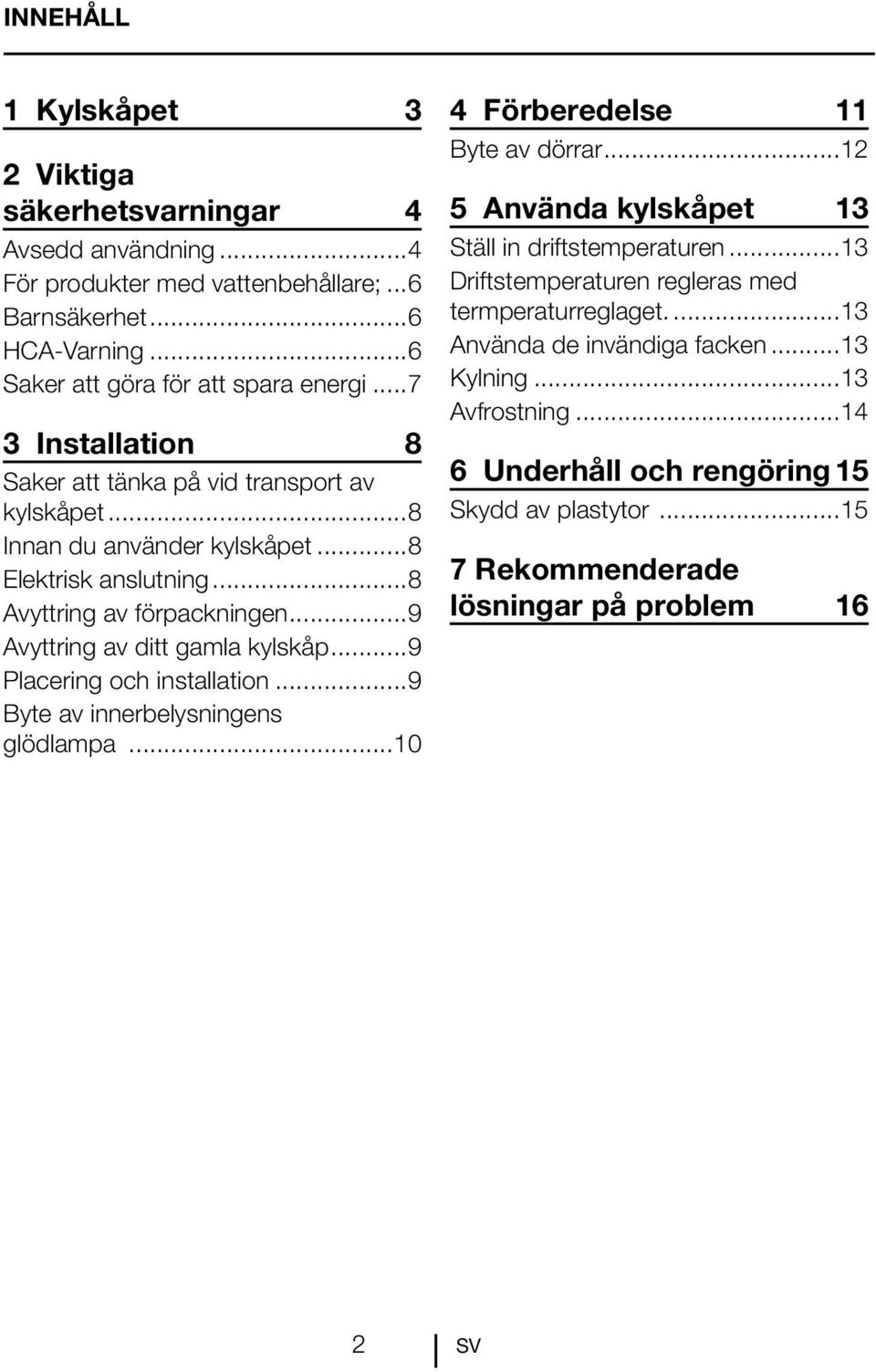 ..9 Placering och installation...9 Byte av innerbelysningens glödlampa...10 4 Förberedelse 11 Byte av dörrar...12 5 Använda kylskåpet 13 Ställ in driftstemperaturen.