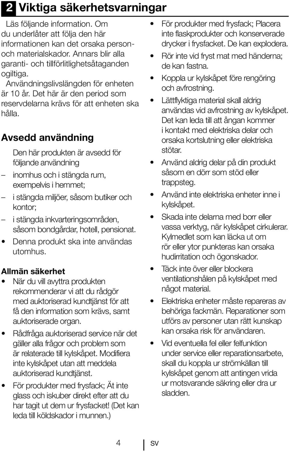 Avsedd användning Den här produkten är avsedd för följande användning inomhus och i stängda rum, exempelvis i hemmet; i stängda miljöer, såsom butiker och kontor; i stängda inkvarteringsområden,