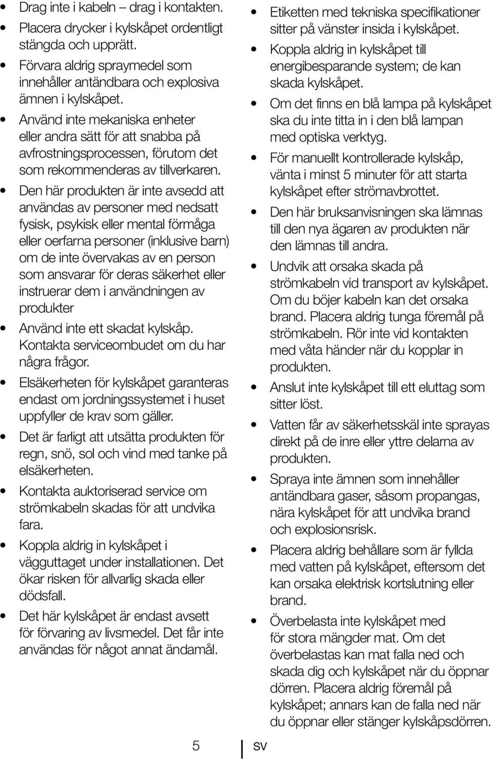 Den här produkten är inte avsedd att användas av personer med nedsatt fysisk, psykisk eller mental förmåga eller oerfarna personer (inklusive barn) om de inte övervakas av en person som ansvarar för