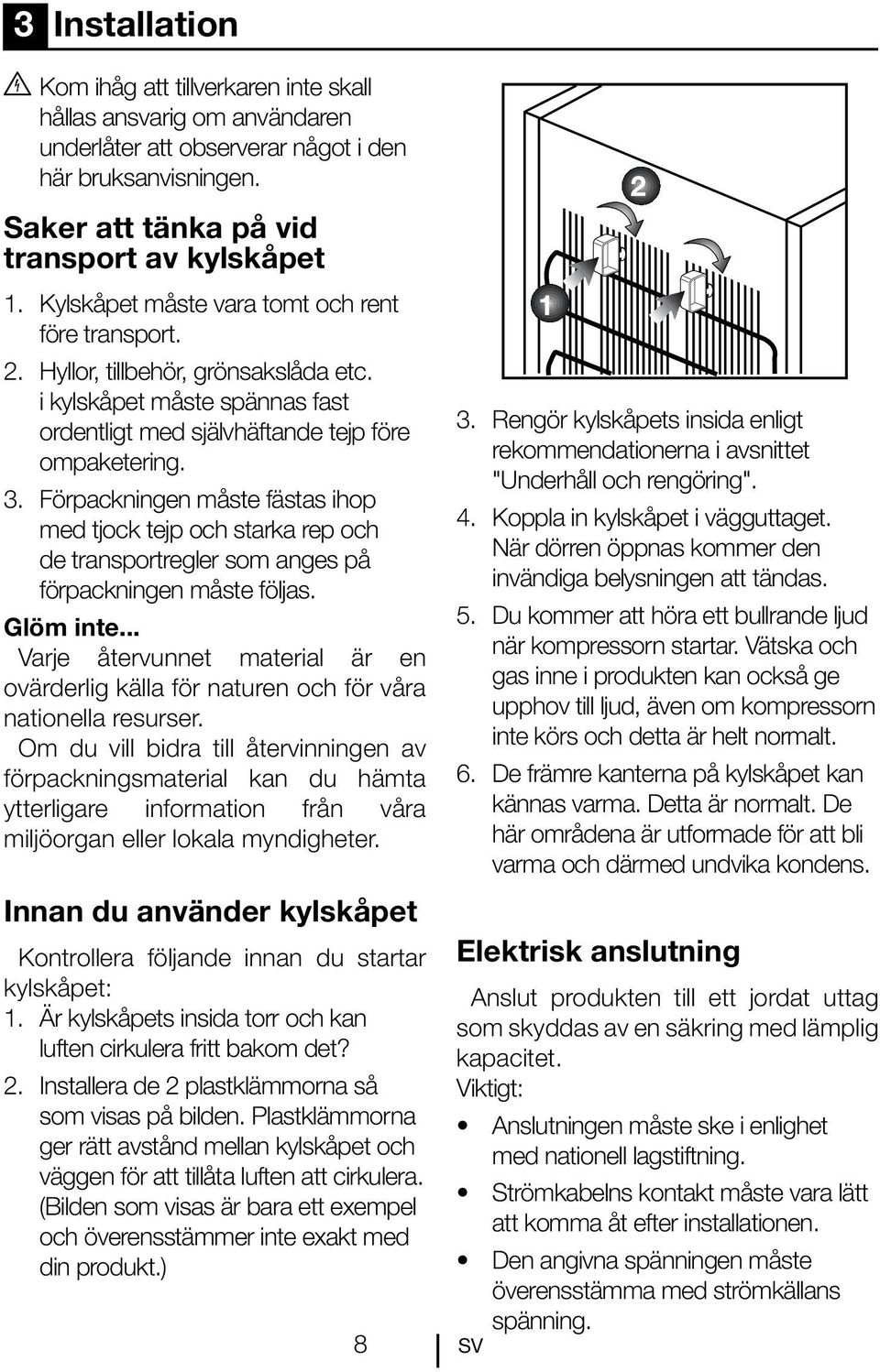 Förpackningen måste fästas ihop med tjock tejp och starka rep och de transportregler som anges på förpackningen måste följas. Glöm inte.