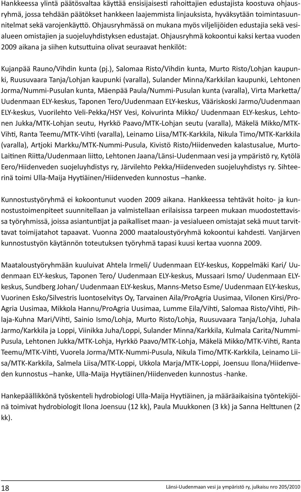 Ohjausryhmä kokoontui kaksi kertaa vuoden 2009 aikana ja siihen kutsuttuina olivat seuraavat henkilöt: Kujanpää Rauno/Vihdin kunta (pj.