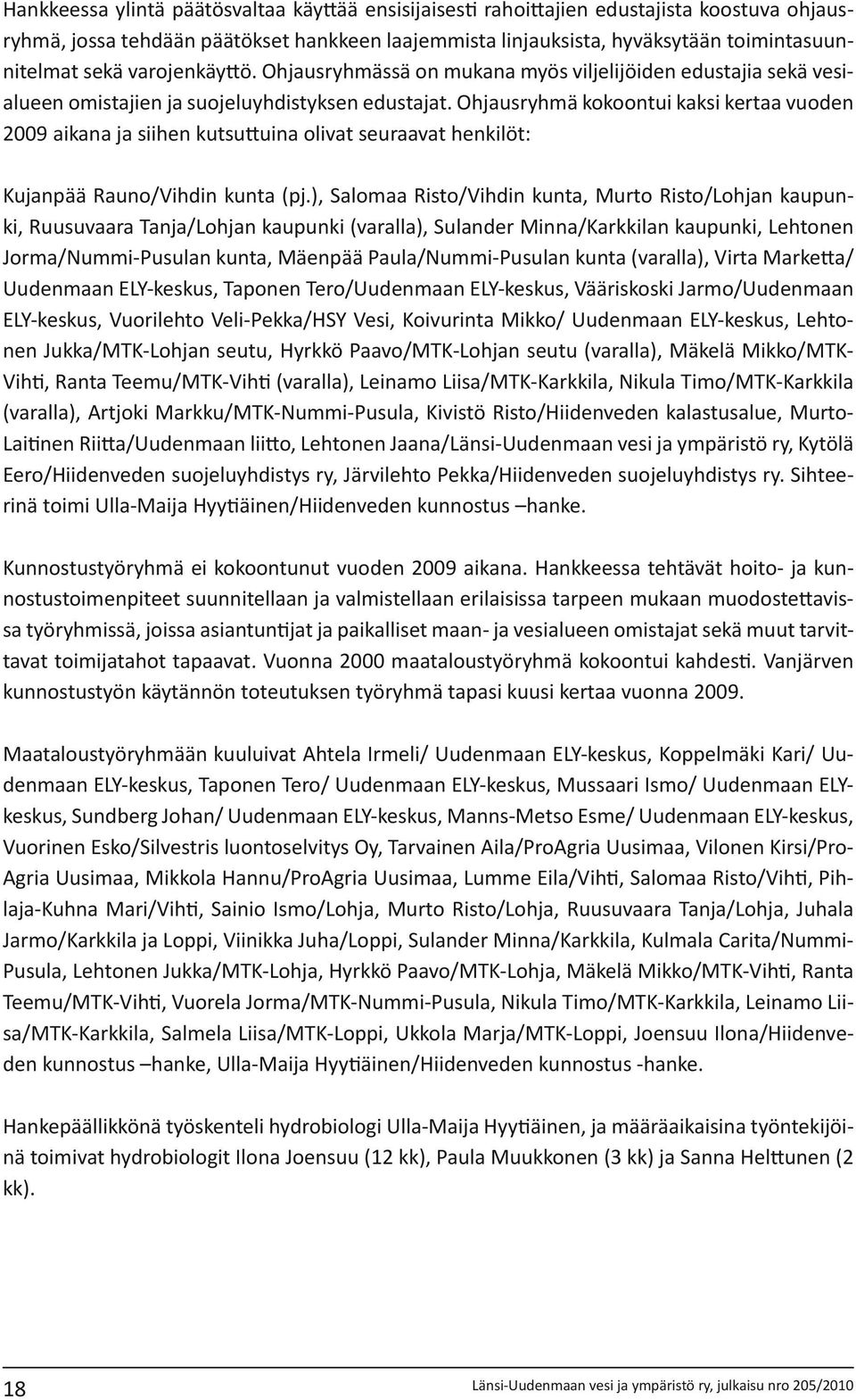 Ohjausryhmä kokoontui kaksi kertaa vuoden 2009 aikana ja siihen kutsuttuina olivat seuraavat henkilöt: Kujanpää Rauno/Vihdin kunta (pj.
