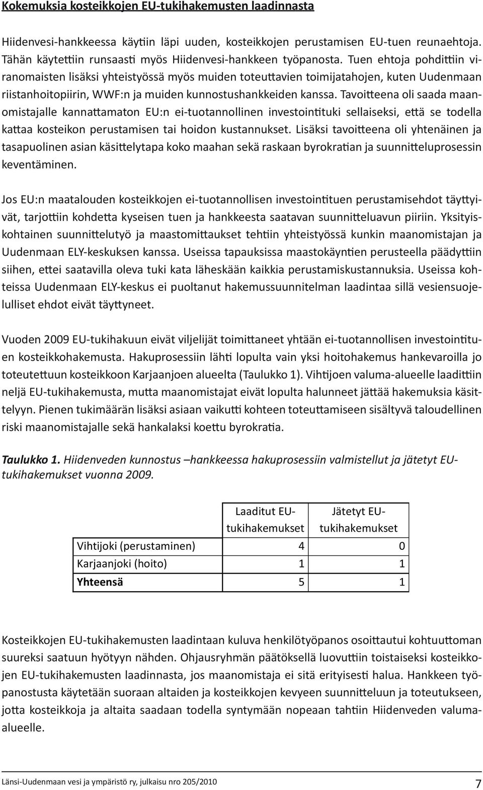 Tuen ehtoja pohdittiin viranomaisten lisäksi yhteistyössä myös muiden toteuttavien toimijatahojen, kuten Uudenmaan riistanhoitopiirin, WWF:n ja muiden kunnostushankkeiden kanssa.