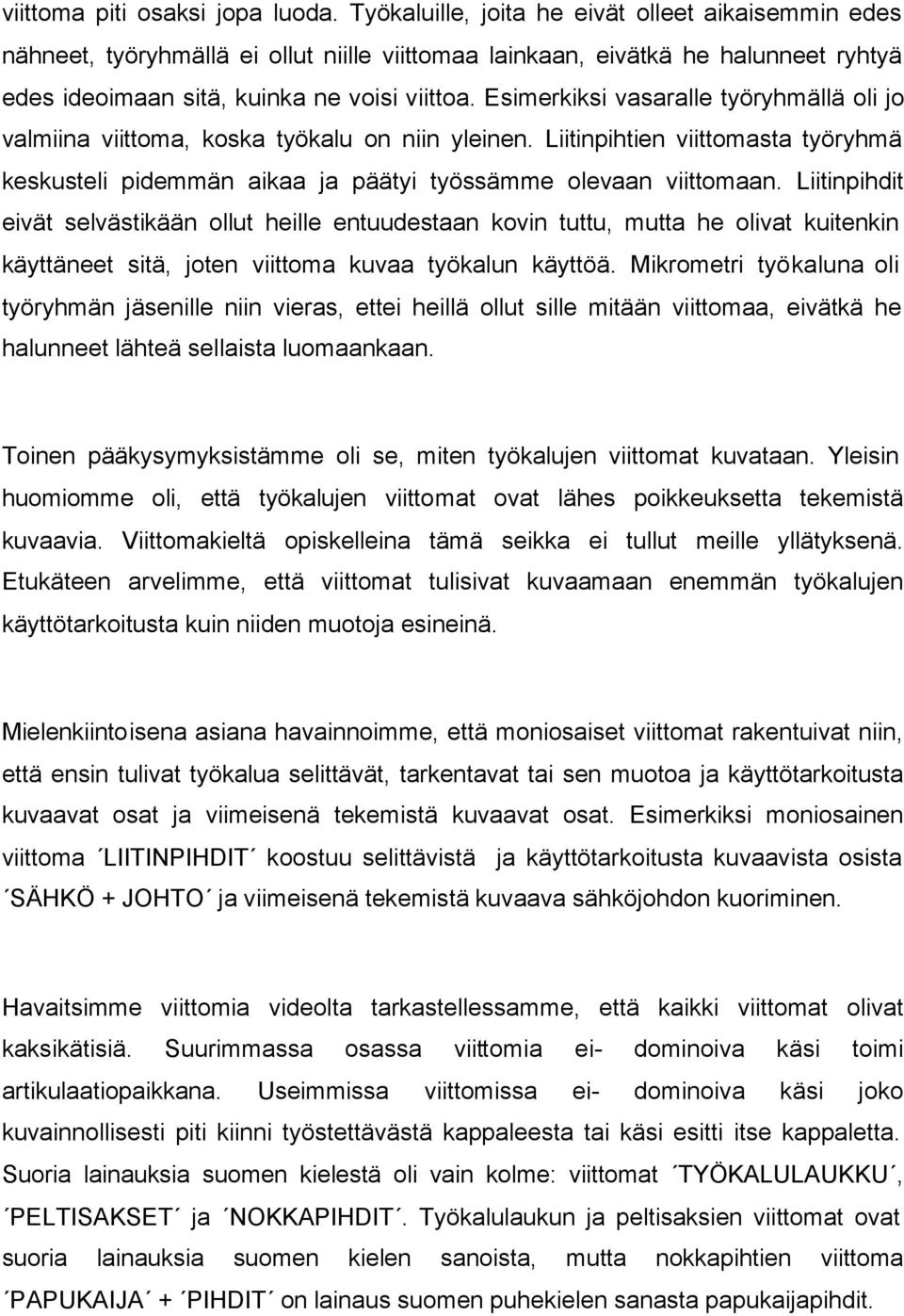 Esimerkiksi vasaralle työryhmällä oli jo valmiina viittoma, koska työkalu on niin yleinen. Liitinpihtien viittomasta työryhmä keskusteli pidemmän aikaa ja päätyi työssämme olevaan viittomaan.