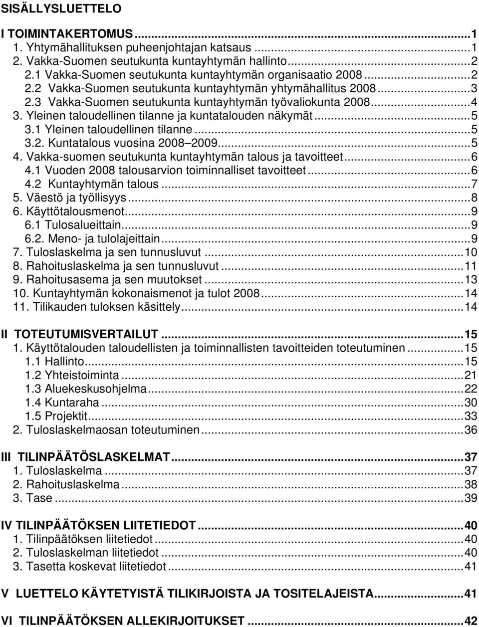 1 Yleinen taloudellinen tilanne...5 3.2. Kuntatalous vuosina 2008 2009...5 4. Vakka-suomen seutukunta kuntayhtymän talous ja tavoitteet...6 4.1 Vuoden 2008 talousarvion toiminnalliset tavoitteet...6 4.2 Kuntayhtymän talous.