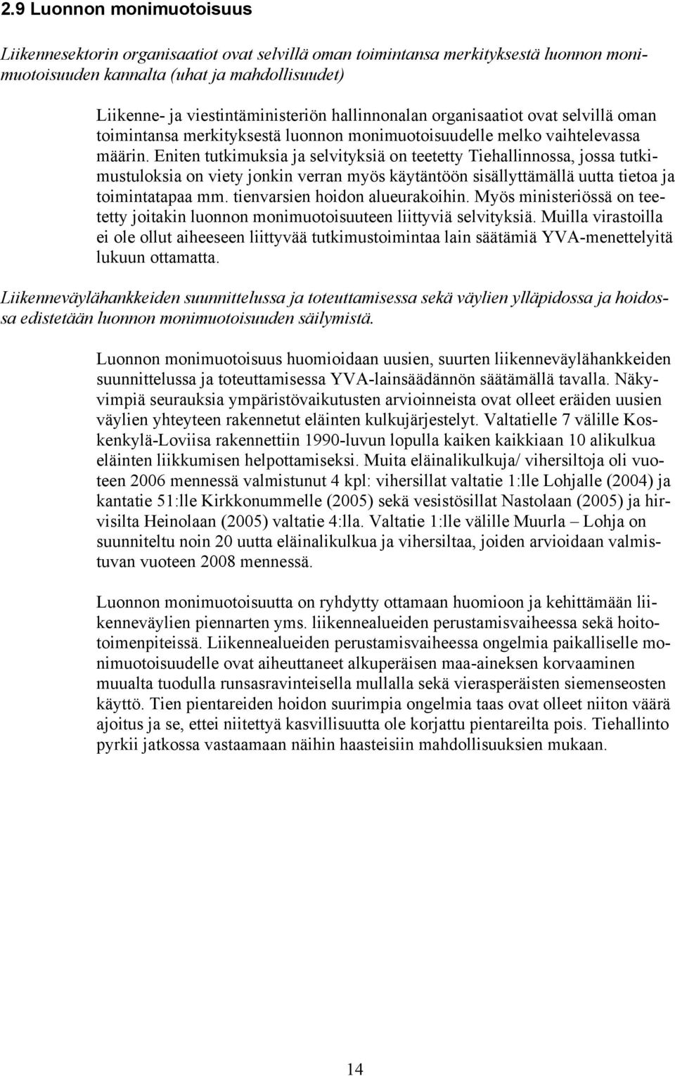 Eniten tutkimuksia ja selvityksiä on teetetty Tiehallinnossa, jossa tutkimustuloksia on viety jonkin verran myös käytäntöön sisällyttämällä uutta tietoa ja toimintatapaa mm.