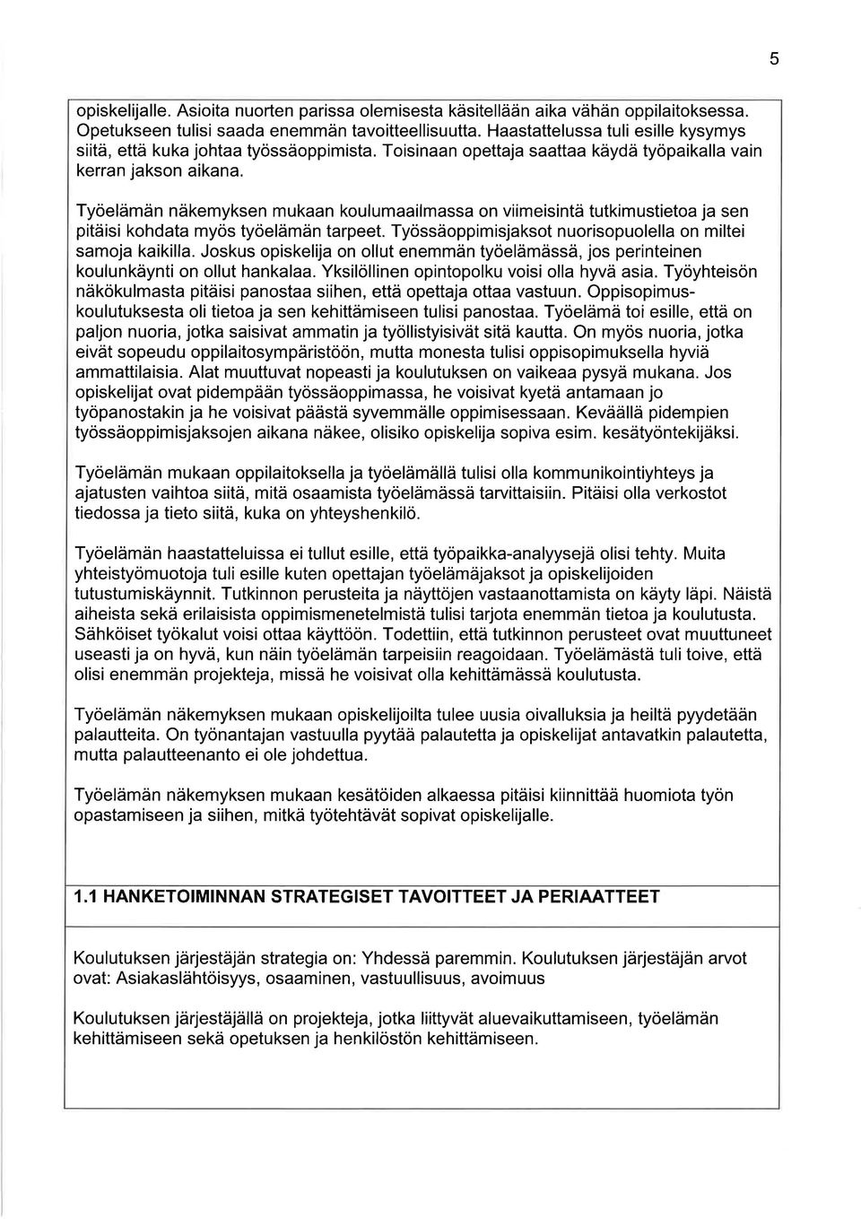 Työelämän näkemyksen mukaan koulumaailmassa on viimeisintä tutkimustietoa ja sen pitäisi kohdata myös työelämän tarpeet. Työssäoppimisjaksot nuorisopuolella on miltei samoja kaikilla.