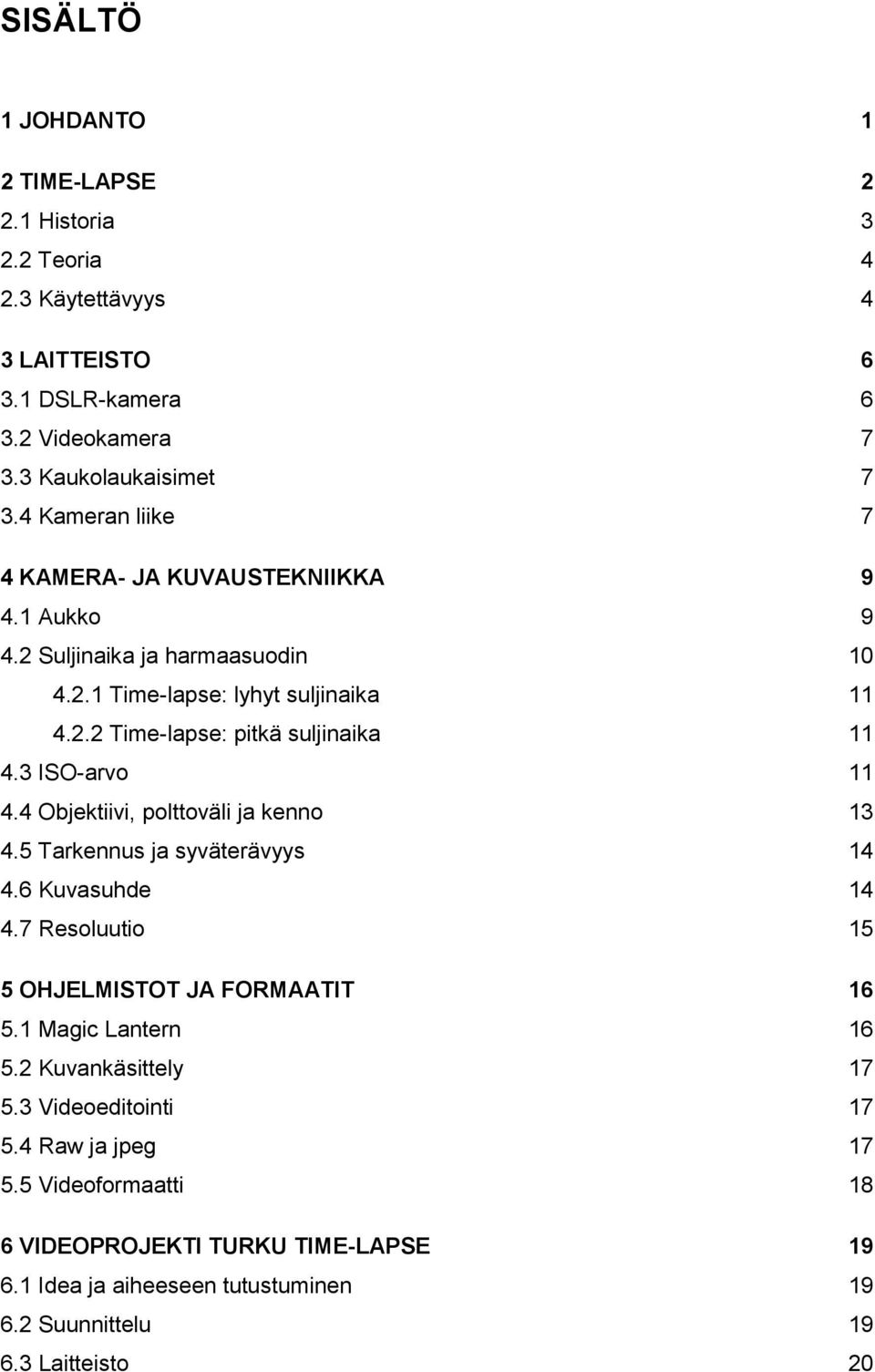 3 ISO-arvo 11 4.4 Objektiivi, polttoväli ja kenno 13 4.5 Tarkennus ja syväterävyys 14 4.6 Kuvasuhde 14 4.7 Resoluutio 15 5 OHJELMISTOT JA FORMAATIT 16 5.1 Magic Lantern 16 5.