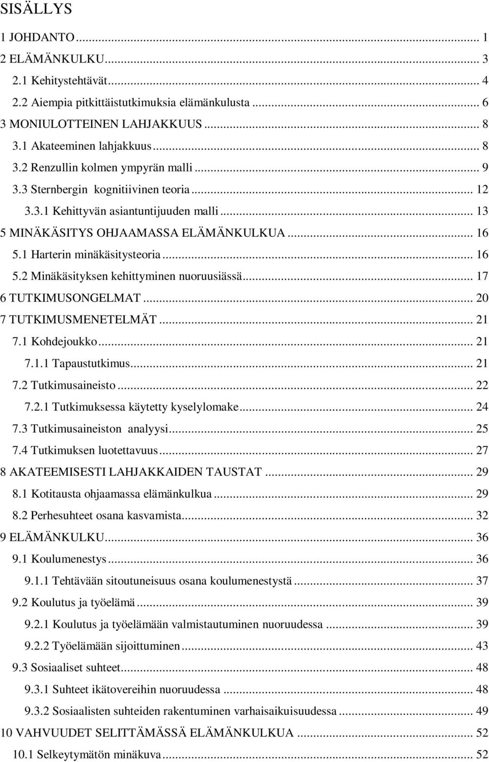 .. 17 6 TUTKIMUSONGELMAT... 20 7 TUTKIMUSMENETELMÄT... 21 7.1 Kohdejoukko... 21 7.1.1 Tapaustutkimus... 21 7.2 Tutkimusaineisto... 22 7.2.1 Tutkimuksessa käytetty kyselylomake... 24 7.