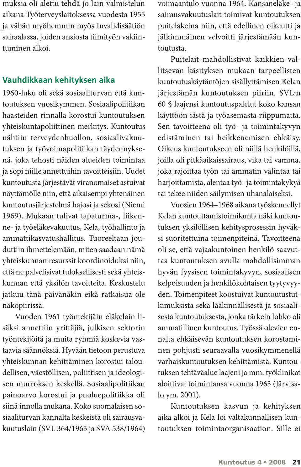 Kuntoutus nähtiin terveydenhuollon, sosiaalivakuutuksen ja työvoimapolitiikan täydennyksenä, joka tehosti näiden alueiden toimintaa ja sopi niille annettuihin tavoitteisiin.