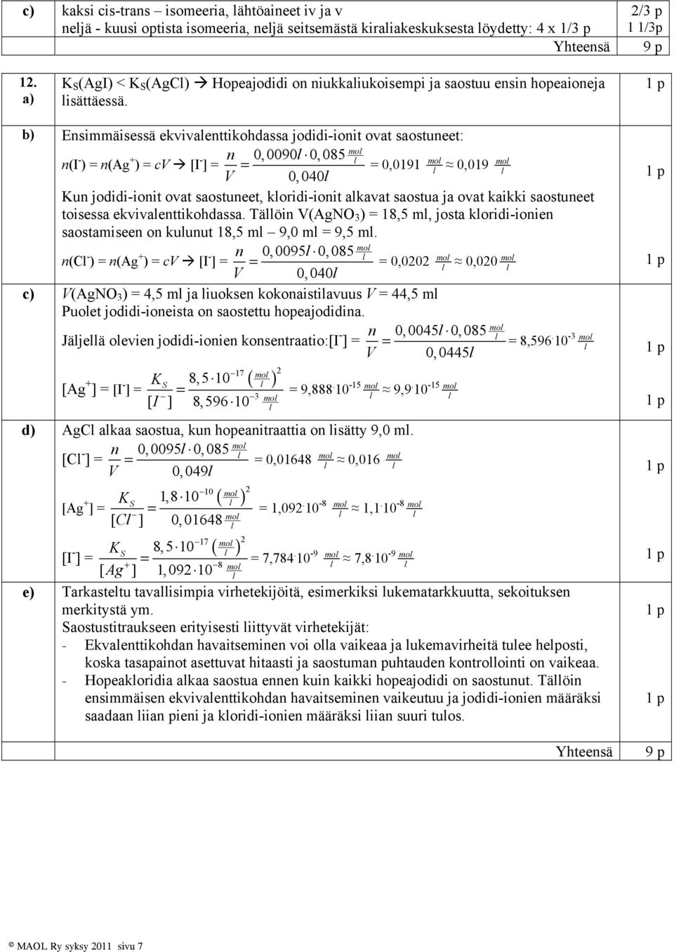 b) Ensimmäisessä ekvivaenttikohdassa jodidi-ionit ovat saostuneet: n(i - ) = n(ag + ) = cv [I - mo n 0,0090 0,085 ] = = = 0,0191 mo 0,019 mo V 0,040 Kun jodidi-ionit ovat saostuneet, koridi-ionit