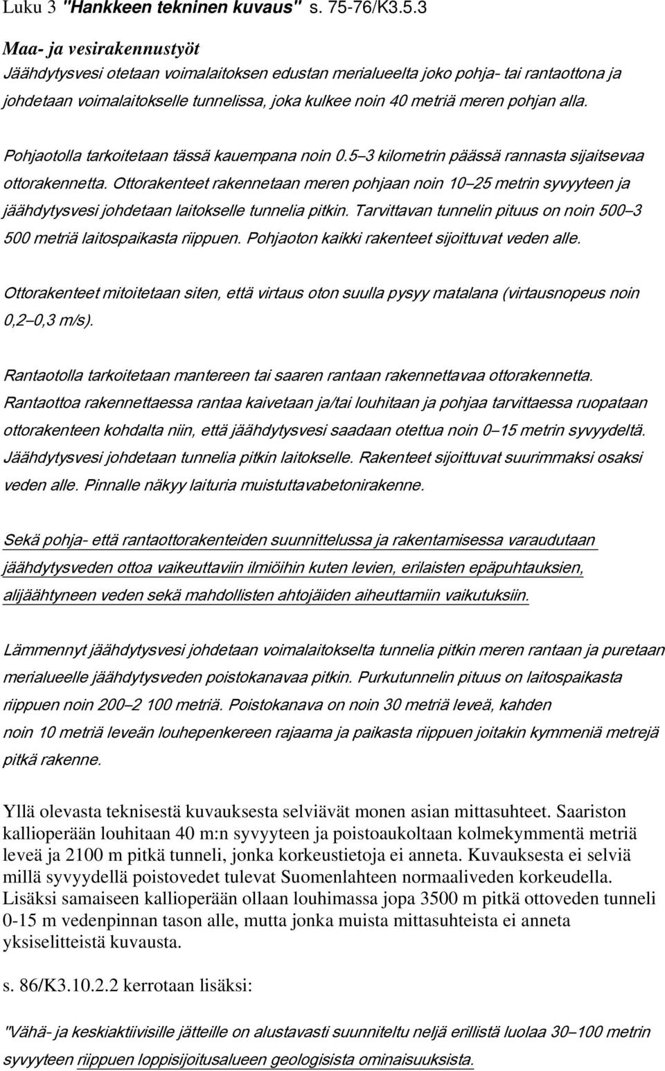 3 Maa- ja vesirakennustyöt Jäähdytysvesi otetaan voimalaitoksen edustan merialueelta joko pohja- tai rantaottona ja johdetaan voimalaitokselle tunnelissa, joka kulkee noin 40 metriä meren pohjan alla.