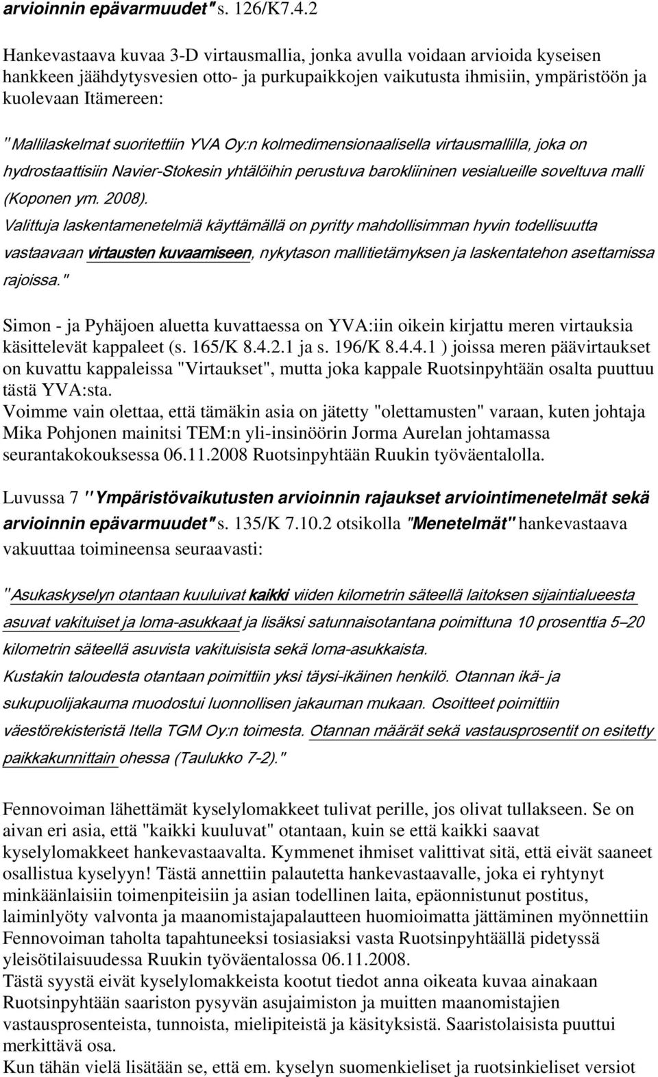 "Mallilaskelmat suoritettiin YVA Oy:n kolmedimensionaalisella virtausmallilla, joka on hydrostaattisiin Navier-Stokesin yhtälöihin perustuva barokliininen vesialueille soveltuva malli (Koponen ym.