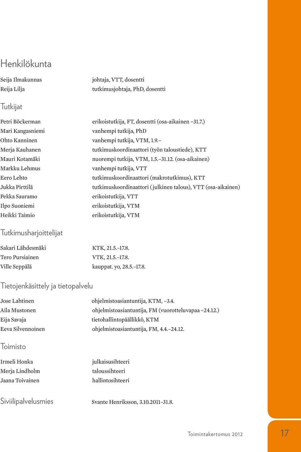 (osa-aikainen) Markku Lehmus vanhempi tutkija, VTT Eero Lehto tutkimuskoordinaattori (makrotutkimus), KTT Jukka Pirttilä tutkimuskoordinaattori ( julkinen talous), VTT (osa-aikainen) Pekka Sauramo