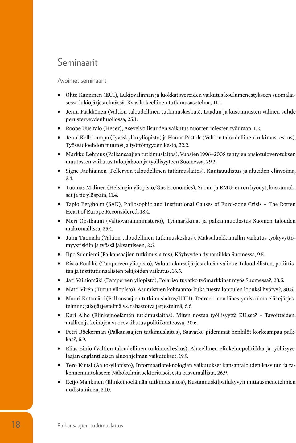 2. Jenni Kellokumpu (Jyväskylän yliopisto) ja Hanna Pestola (Valtion taloudellinen tutkimuskeskus), Työssäoloehdon muutos ja työttömyyden kesto, 22.2. Markku Lehmus (Palkansaajien tutkimuslaitos), Vuosien 1996 2008 tehtyjen ansiotuloverotuksen muutosten vaikutus tulonjakoon ja työllisyyteen Suomessa, 29.