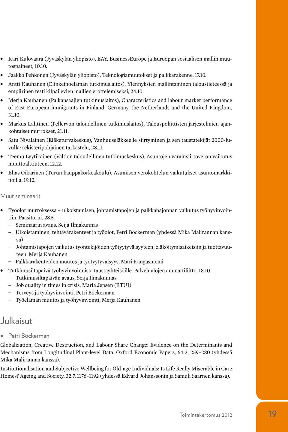 10. Merja Kauhanen (Palkansaajien tutkimuslaitos), Characteristics and labour market performance of East-European immigrants in Finland, Germany, the Netherlands and the United Kingdom, 31.10. Markus Lahtinen (Pellervon taloudellinen tutkimuslaitos), Talouspoliittisten järjestelmien ajankohtaiset murrokset, 21.