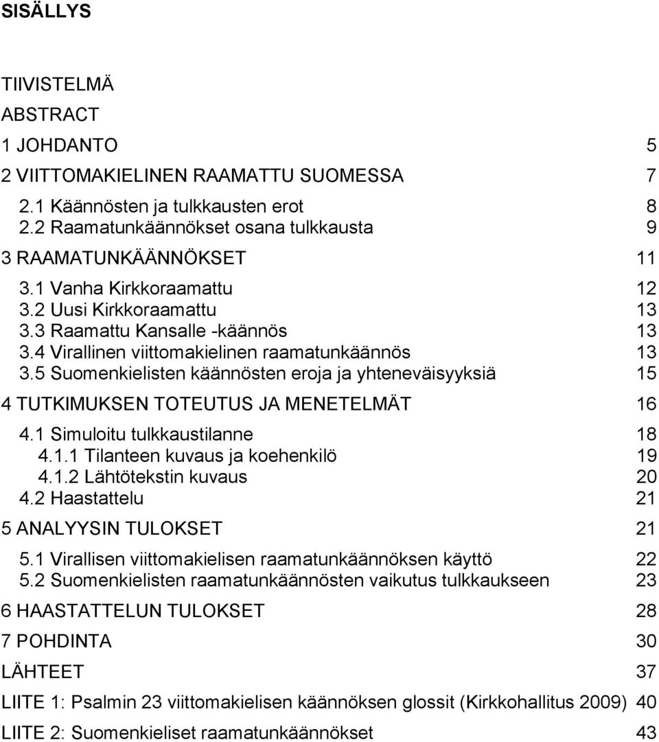 5 Suomenkielisten käännösten eroja ja yhteneväisyyksiä 15 4 TUTKIMUKSEN TOTEUTUS JA MENETELMÄT 16 4.1 Simuloitu tulkkaustilanne 18 4.1.1 Tilanteen kuvaus ja koehenkilö 19 4.1.2 Lähtötekstin kuvaus 20 4.