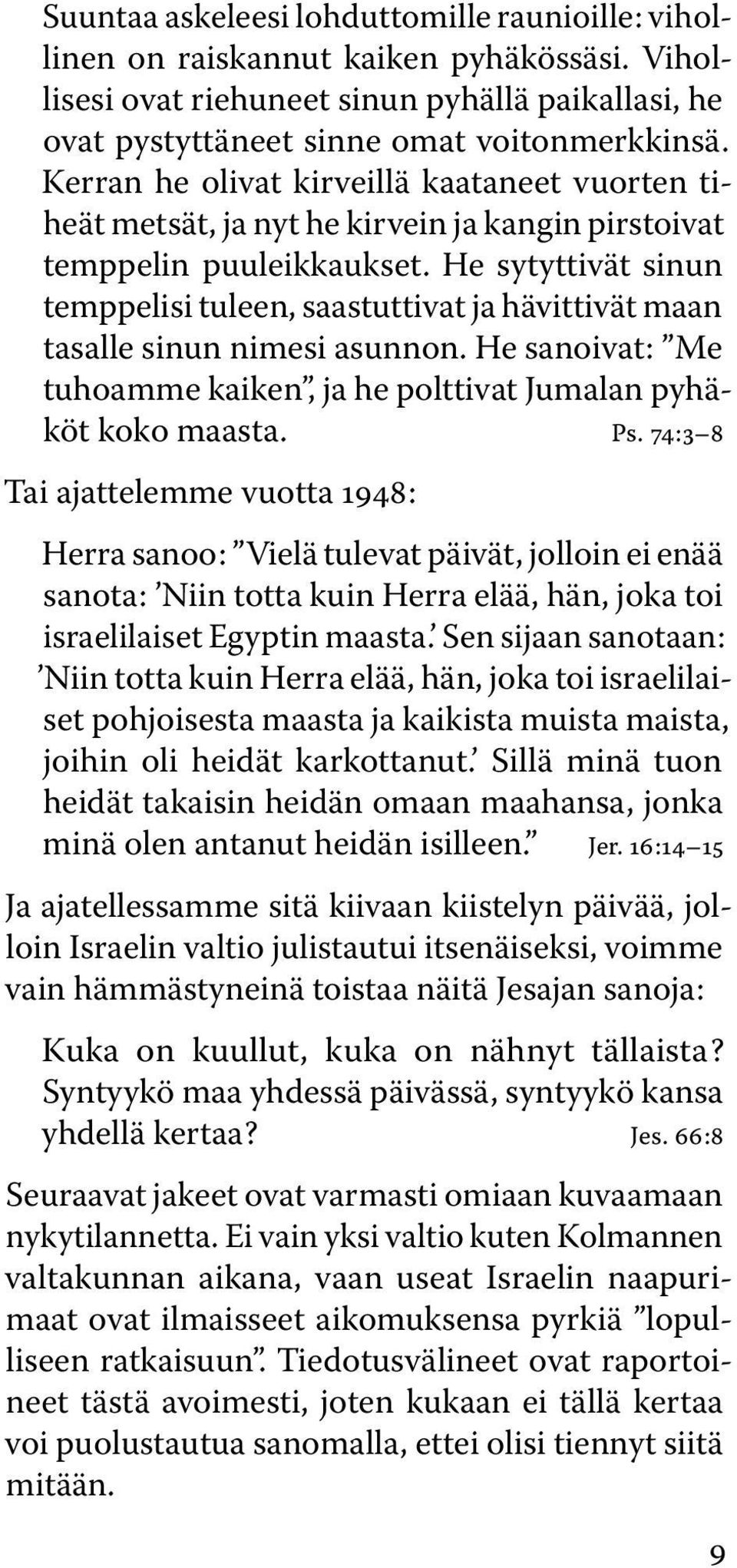 He sytyttivät sinun temppelisi tuleen, saastuttivat ja hävittivät maan tasalle sinun nimesi asunnon. He sanoivat : Me tuhoamme kaiken, ja he polttivat Jumalan pyhäköt koko maasta. Ps.