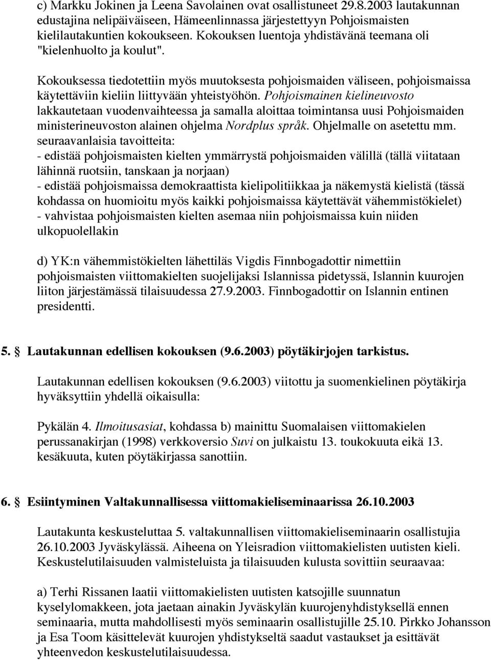 Pohjoismainen kielineuvosto lakkautetaan vuodenvaihteessa ja samalla aloittaa toimintansa uusi Pohjoismaiden ministerineuvoston alainen ohjelma Nordplus språk. Ohjelmalle on asetettu mm.