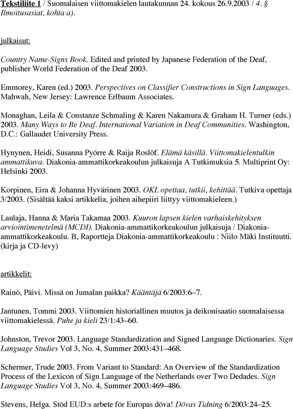 Mahwah, New Jersey: Lawrence Erlbaum Associates. Monaghan, Leila & Constanze Schmaling & Karen Nakamura & Graham H. Turner (eds.) 2003. Many Ways to Be Deaf.