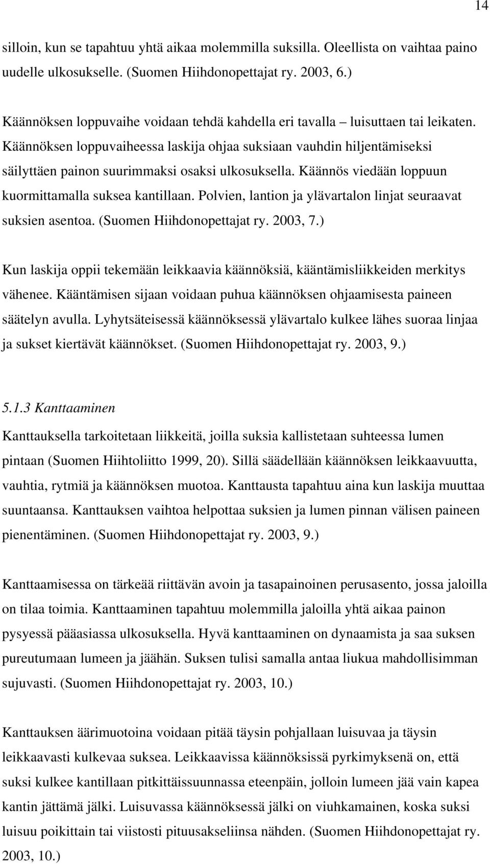 Käännöksen loppuvaiheessa laskija ohjaa suksiaan vauhdin hiljentämiseksi säilyttäen painon suurimmaksi osaksi ulkosuksella. Käännös viedään loppuun kuormittamalla suksea kantillaan.