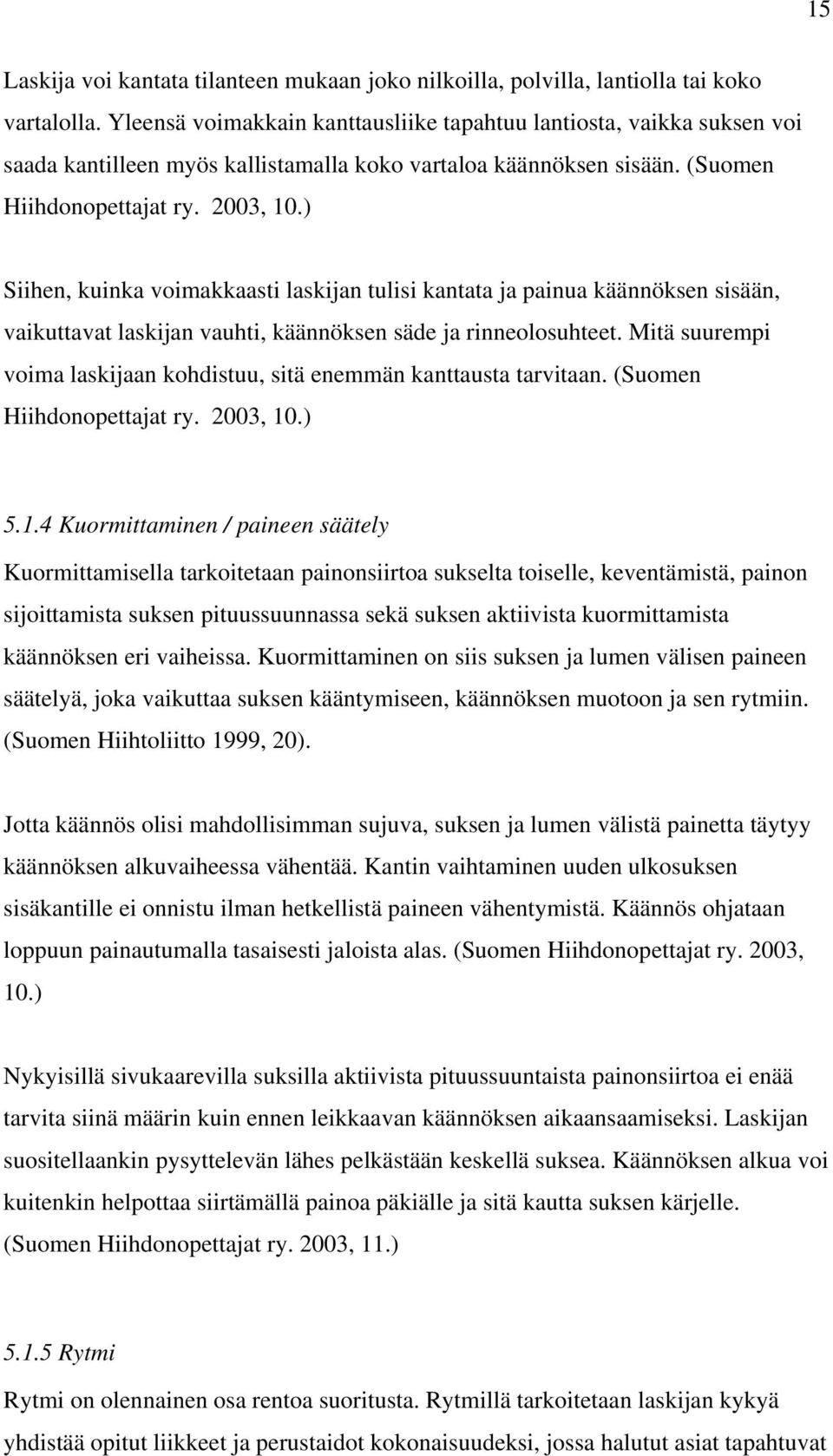 ) Siihen, kuinka voimakkaasti laskijan tulisi kantata ja painua käännöksen sisään, vaikuttavat laskijan vauhti, käännöksen säde ja rinneolosuhteet.