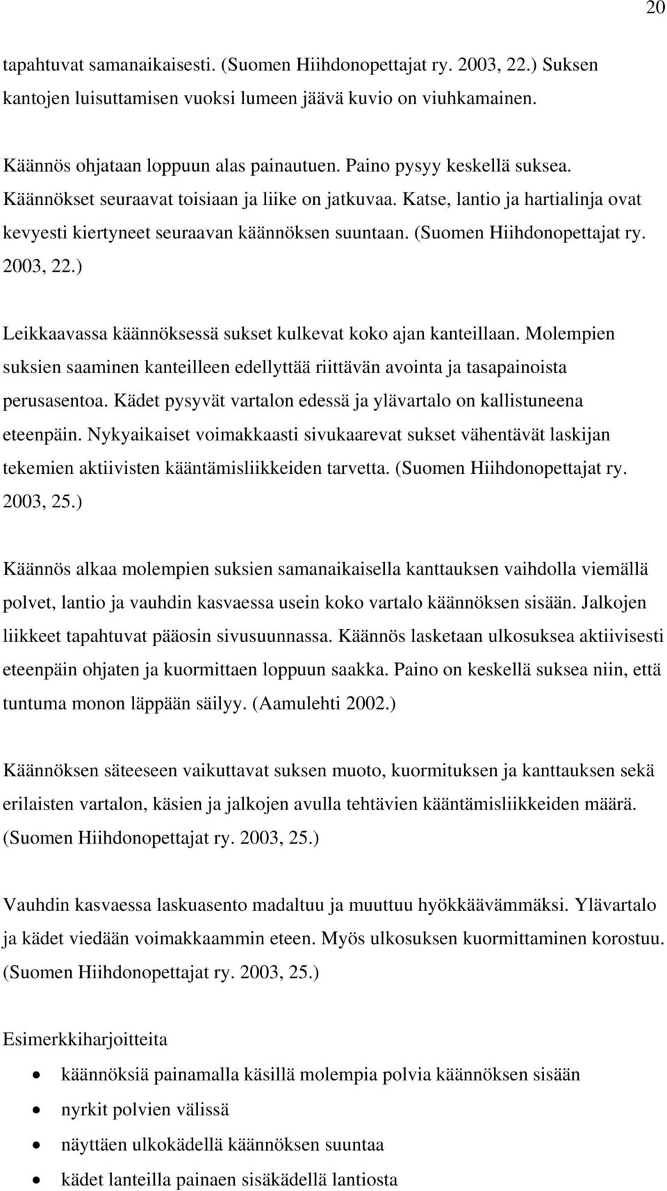 2003, 22.) Leikkaavassa käännöksessä sukset kulkevat koko ajan kanteillaan. Molempien suksien saaminen kanteilleen edellyttää riittävän avointa ja tasapainoista perusasentoa.