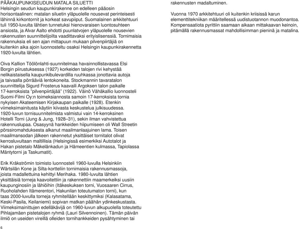 vaadittavaksi erityislisenssiä. Tornimaisia rakennuksia eli sen ajan mittapuun mukaan pilvenpiirtäjiä on kuitenkin aika ajoin luonnosteltu osaksi Helsingin kaupunkirakennetta 1920-luvulta lähtien.