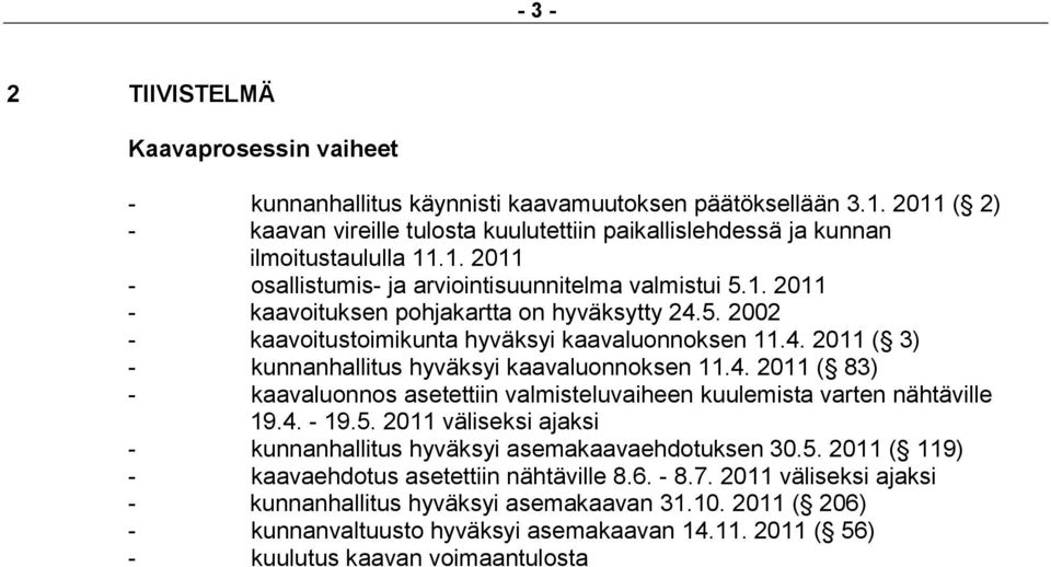 4. 2011 ( 83) - kaavaluonnos asetettiin valmisteluvaiheen kuulemista varten nähtäville 19.4. - 19.5. 2011 väliseksi ajaksi - kunnanhallitus hyväksyi asemakaavaehdotuksen 30.5. 2011 ( 119) - kaavaehdotus asetettiin nähtäville 8.