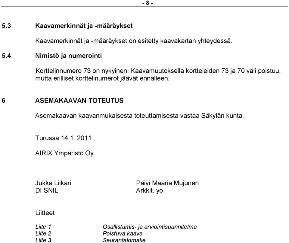 Kaavamuutoksella kortteleiden 73 ja 70 väli poistuu, mutta erilliset korttelinumerot jäävät ennalleen.