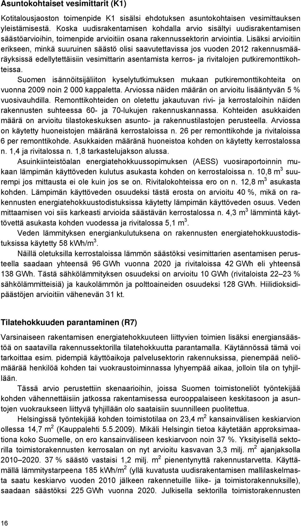 Lisäksi arvioitiin erikseen, minkä suuruinen säästö olisi saavutettavissa jos vuoden 2012 rakennusmääräyksissä edellytettäisiin vesimittarin asentamista kerros- ja rivitalojen putkiremonttikohteissa.