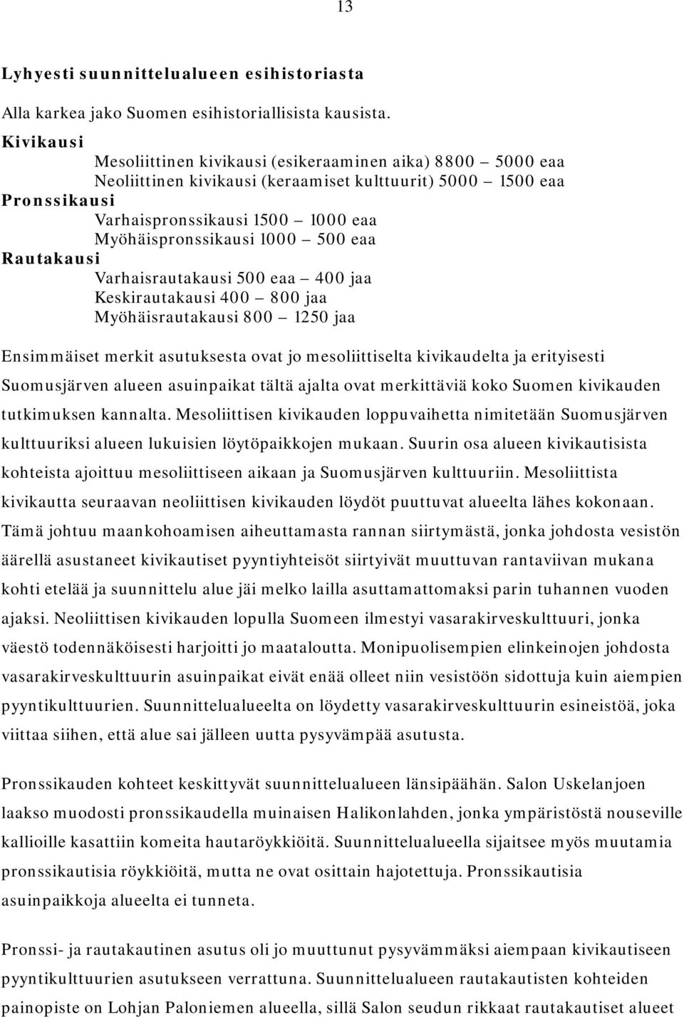 1000 500 eaa Rautakausi Varhaisrautakausi 500 eaa 400 jaa Keskirautakausi 400 800 jaa Myöhäisrautakausi 800 1250 jaa Ensimmäiset merkit asutuksesta ovat jo mesoliittiselta kivikaudelta ja erityisesti