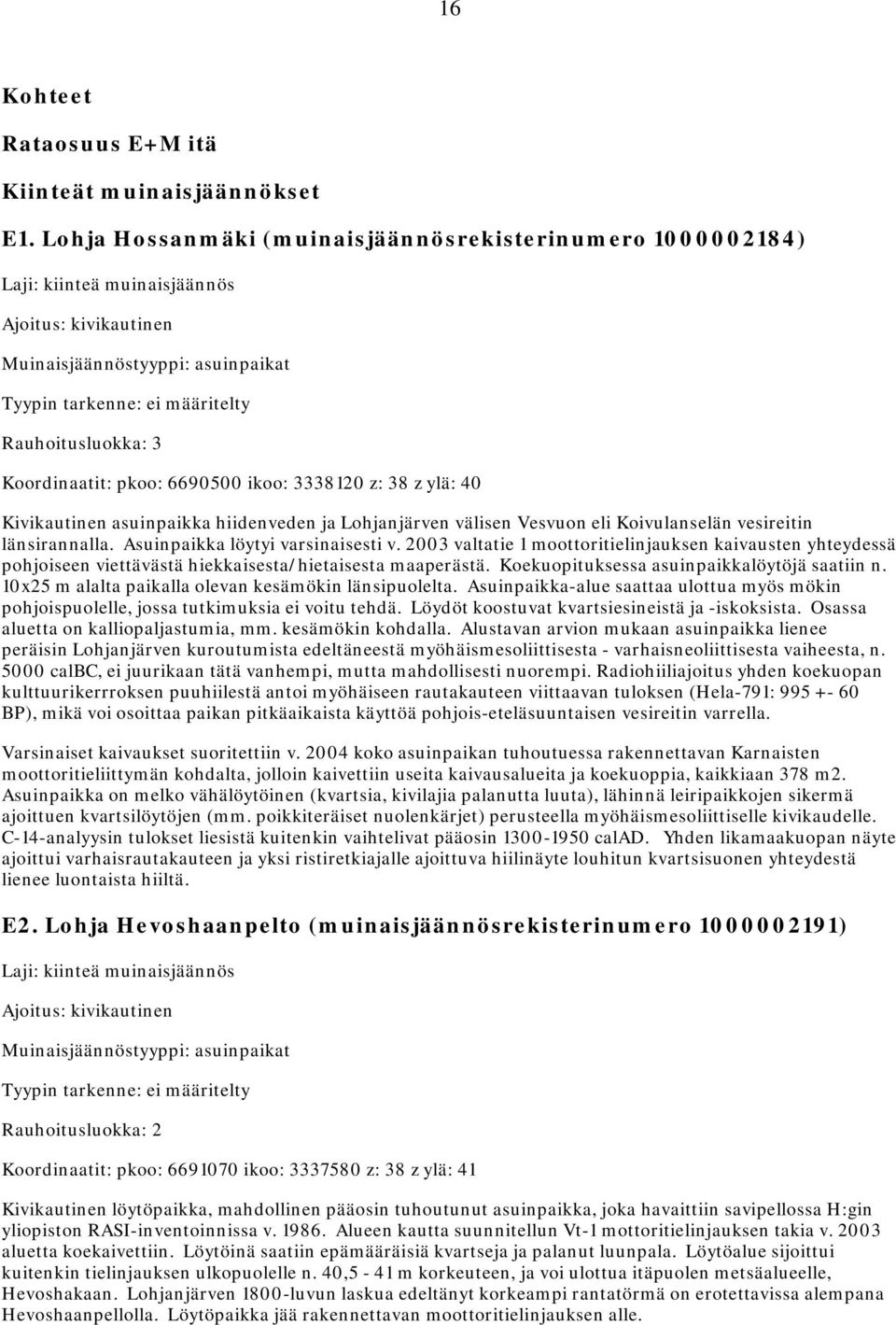 3338120 z: 38 z ylä: 40 Kivikautinen asuinpaikka hiidenveden ja Lohjanjärven välisen Vesvuon eli Koivulanselän vesireitin länsirannalla. Asuinpaikka löytyi varsinaisesti v.