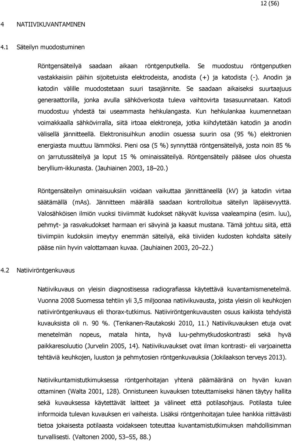 Se saadaan aikaiseksi suurtaajuus generaattorilla, jonka avulla sähköverkosta tuleva vaihtovirta tasasuunnataan. Katodi muodostuu yhdestä tai useammasta hehkulangasta.