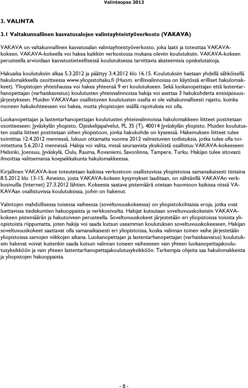 Hakuaika koulutuksiin alkaa 5.3.2012 ja päättyy 3.4.2012 klo 16.15. Koulutuksiin haetaan yhdellä sähköisellä hakulomakkeella osoitteessa www.yliopistohaku.fi (Huom.