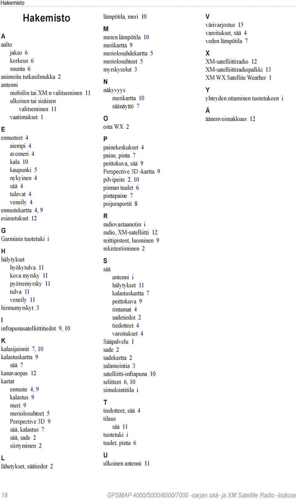 11 hirmumyrskyt 3 I infrapunasatelliittitiedot 9, 10 K kalasijainnit 7, 10 kalastuskartta 9 sää 7 kanavaopas 12 kartat ennuste 4, 9 kalastus 9 meri 9 meriolosuhteet 5 Perspective 3D 9 sää, kalastus 7