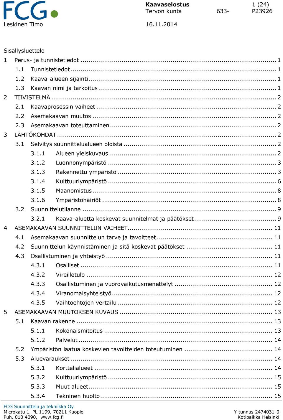 .. 3 3.1.3 Rakennettu ympäristö... 3 3.1.4 Kulttuuriympäristö... 6 3.1.5 Maanomistus... 8 3.1.6 Ympäristöhäiriöt... 8 3.2 Suunnittelutilanne... 9 3.2.1 Kaava-aluetta koskevat suunnitelmat ja päätökset.