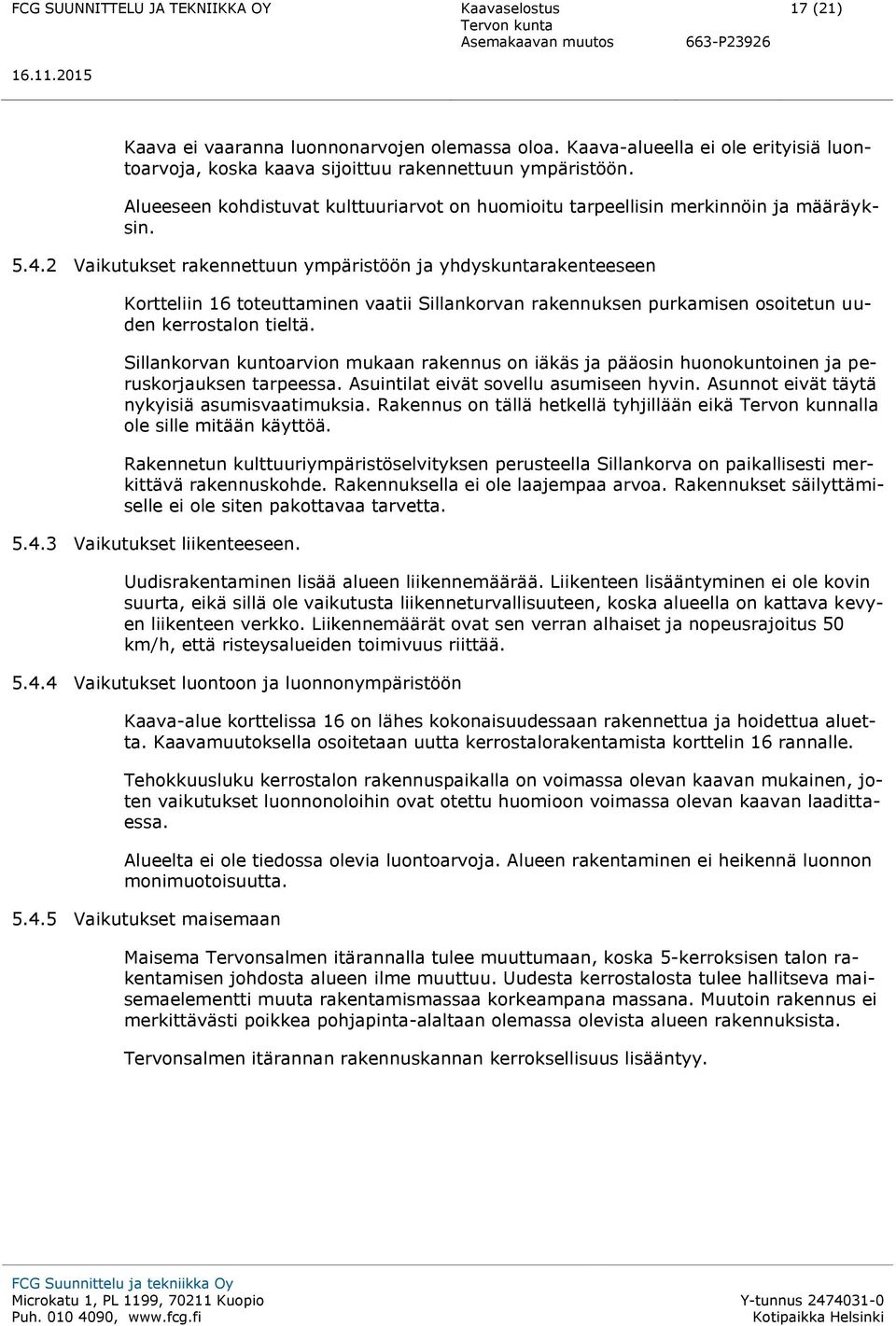 2 Vaikutukset rakennettuun ympäristöön ja yhdyskuntarakenteeseen Kortteliin 16 toteuttaminen vaatii Sillankorvan rakennuksen purkamisen osoitetun uuden kerrostalon tieltä.