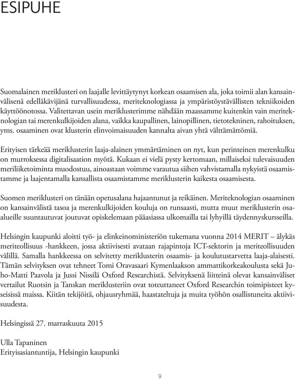 Valitettavan usein meriklusterimme nähdään maassamme kuitenkin vain meriteknologian tai merenkulkijoiden alana, vaikka kaupallinen, lainopillinen, tietotekninen, rahoituksen, yms.