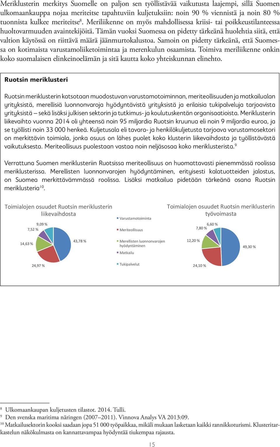 Tämän vuoksi Suomessa on pidetty tärkeänä huolehtia siitä, että valtion käytössä on riittävä määrä jäänmurtokalustoa.