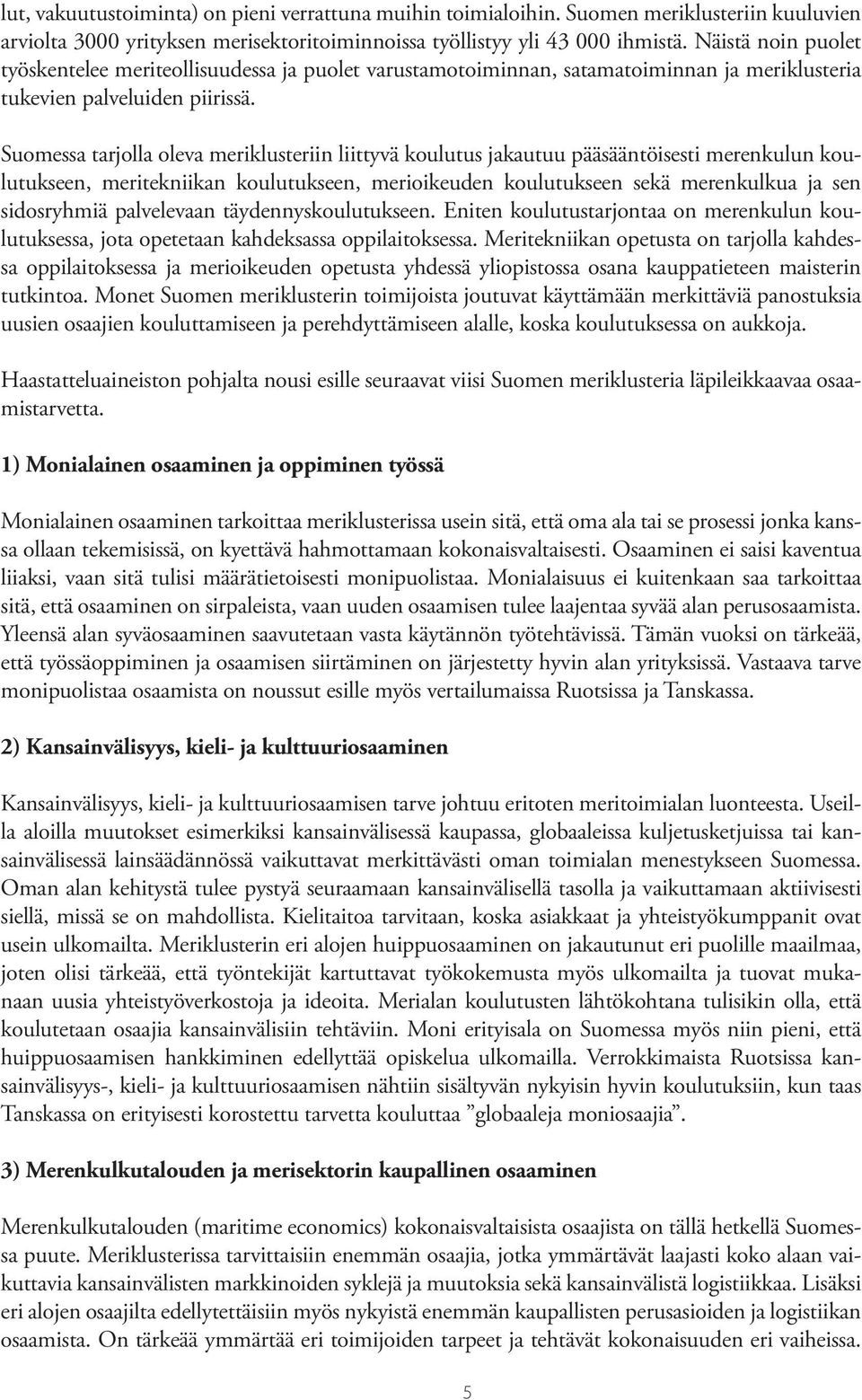 Suomessa tarjolla oleva meriklusteriin liittyvä koulutus jakautuu pääsääntöisesti merenkulun koulutukseen, meritekniikan koulutukseen, merioikeuden koulutukseen sekä merenkulkua ja sen sidosryhmiä