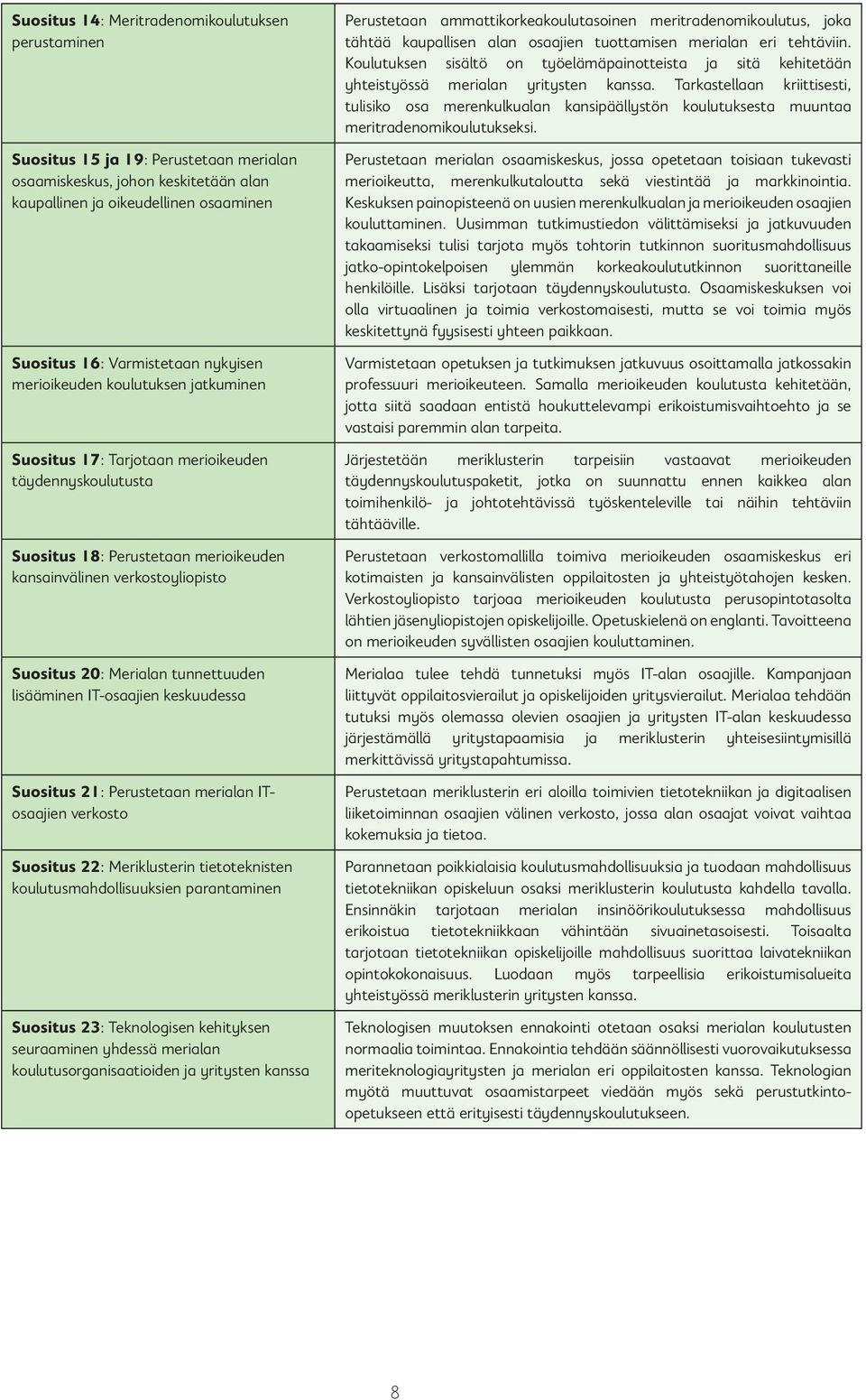 tunnettuuden lisääminen IT-osaajien keskuudessa Suositus 21: Perustetaan merialan ITosaajien verkosto Suositus 22: Meriklusterin tietoteknisten koulutusmahdollisuuksien parantaminen Suositus 23: